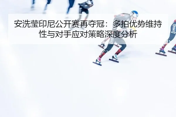 an-xi-ying-yin-ni-gong-kai-sai-zai-duo-guan-duo-pai-you-shi-wei-chi-xing-yu-dui-shou-ying-dui-ce-lve-shen-du-fen-xi-2-182.jpg